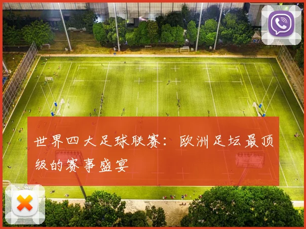 世界四大足球联赛:欧洲足坛最顶级的赛事盛宴