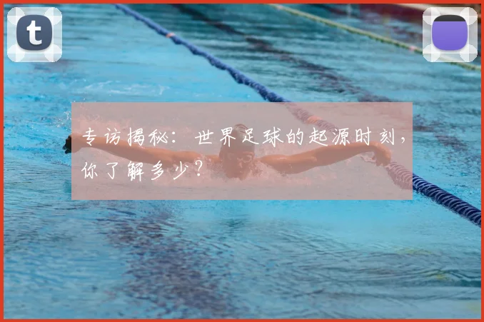 专访揭秘：世界足球的起源时刻，你了解多少？