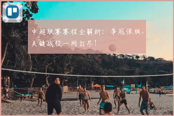 中超联赛赛程全解析：争冠保级，关键战役一网打尽！