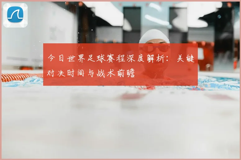 今日世界足球赛程深度解析：关键对决时间与战术前瞻