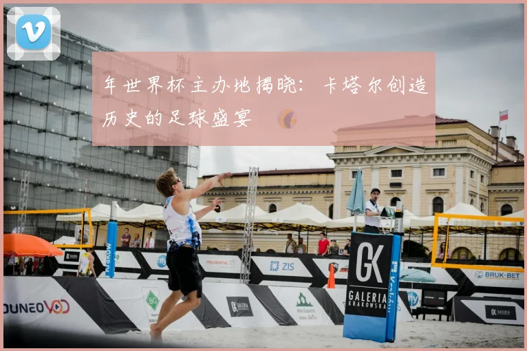 年世界杯主办地揭晓：卡塔尔创造历史的足球盛宴