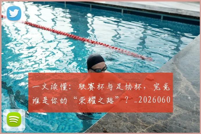 一文读懂:联赛杯与足协杯,究竟谁是你的“荣耀之路”?_20260608195234