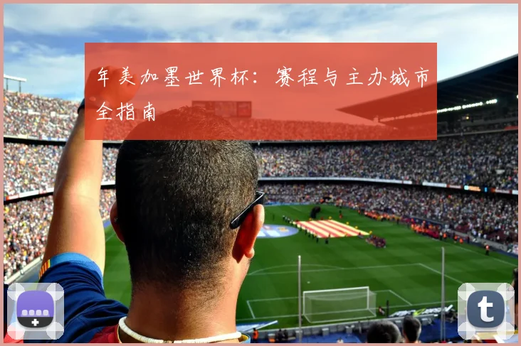 年美加墨世界杯：赛程与主办城市全指南