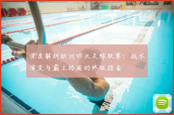 深度解析欧洲四大足球联赛:战术演变与霸主格局的终极指南