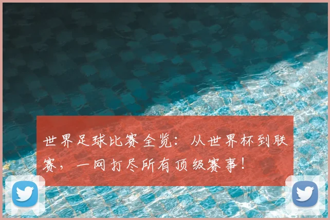 世界足球比赛全览:从世界杯到联赛,一网打尽所有顶级赛事!