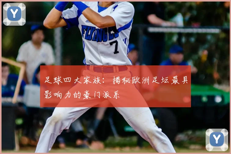 足球四大家族:揭秘欧洲足坛最具影响力的豪门派系