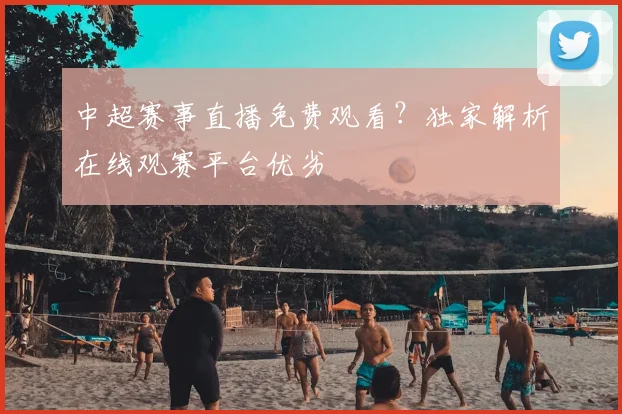 中超赛事直播免费观看?独家解析在线观赛平台优劣