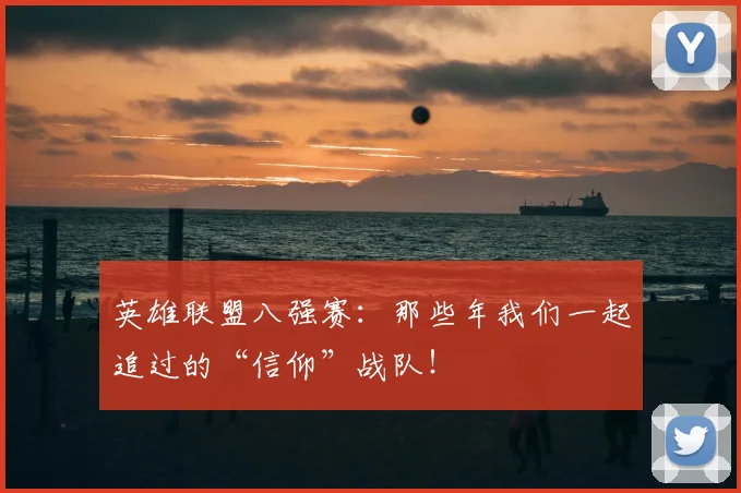 英雄联盟八强赛：那些年我们一起追过的“信仰”战队！