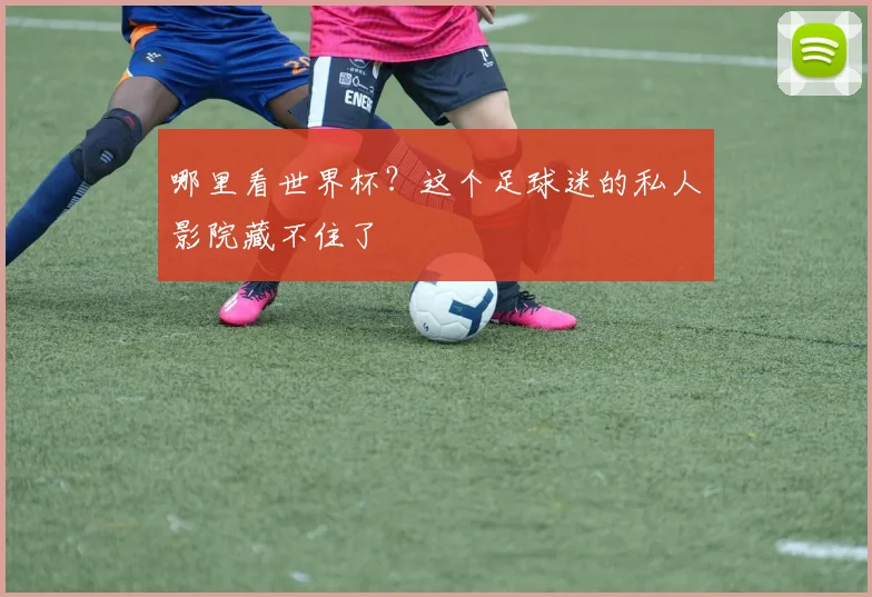 哪里看世界杯?这个足球迷的私人影院藏不住了