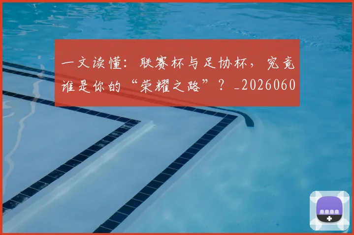 一文读懂：联赛杯与足协杯，究竟谁是你的“荣耀之路”？_20260608195234