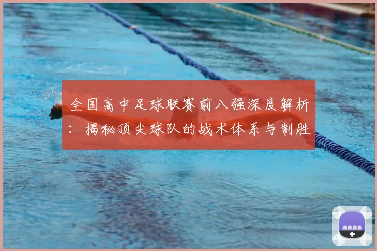 全国高中足球联赛前八强深度解析：揭秘顶尖球队的战术体系与制胜关键