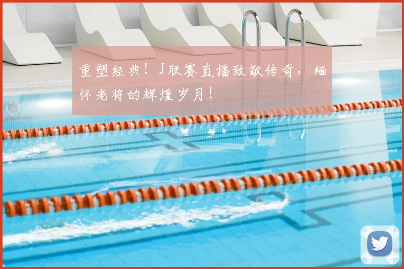 重塑经典!J联赛直播致敬传奇,缅怀老将的辉煌岁月!