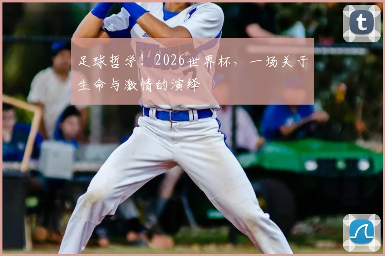 足球哲学！2026世界杯，一场关于生命与激情的演绎