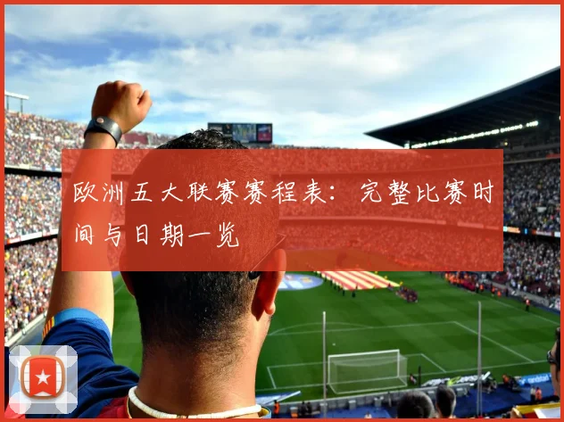 欧洲五大联赛赛程表:完整比赛时间与日期一览
