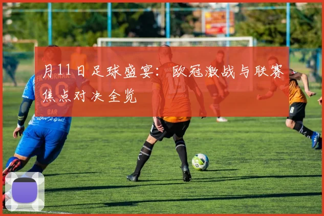 月11日足球盛宴：欧冠激战与联赛焦点对决全览