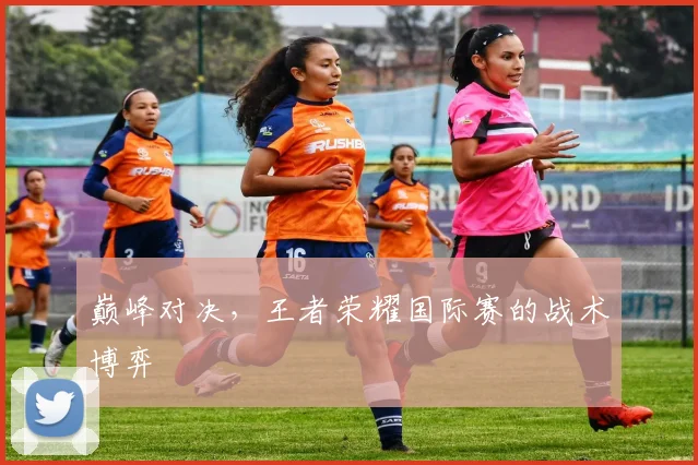 巅峰对决，王者荣耀国际赛的战术博弈
