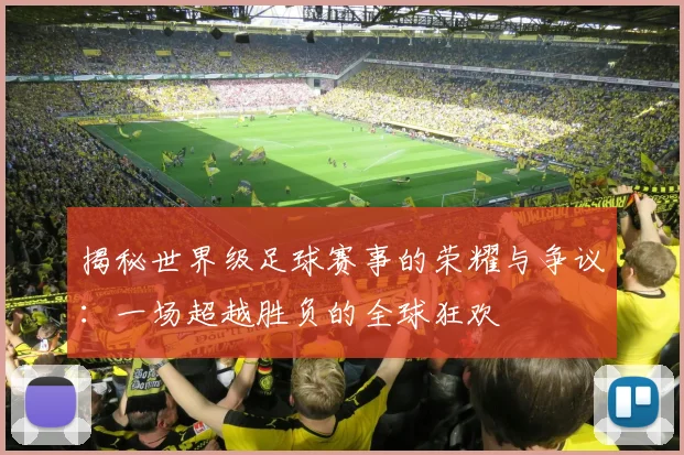 揭秘世界级足球赛事的荣耀与争议：一场超越胜负的全球狂欢