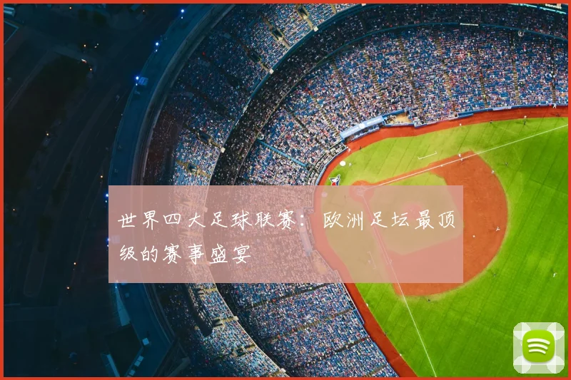 世界四大足球联赛:欧洲足坛最顶级的赛事盛宴